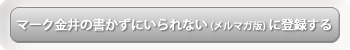 リンク：まぐまぐ「マーク金井の書かずにいられない（メルマガ版）」に登録する